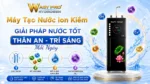 Máy Tạo Nước Ion Kiềm - Giải Pháp Nước Tốt - Thân An - Trí Sáng Mỗi Ngày dd